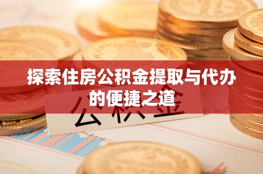 吴堡探索住房公积金提取与代办的便捷之道
