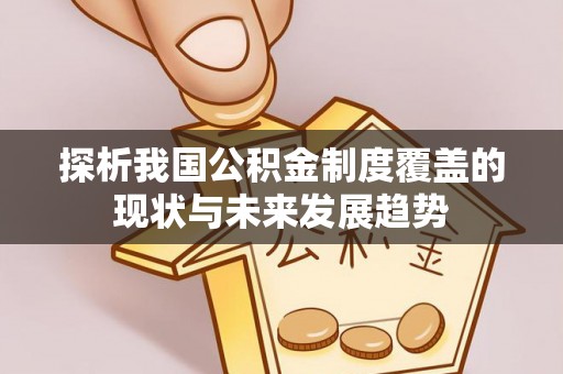吴堡探析我国公积金制度覆盖的现状与未来发展趋势