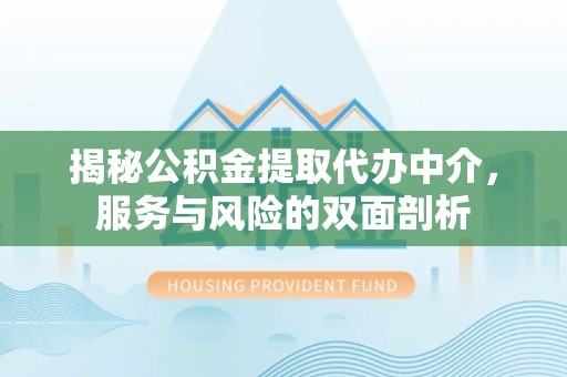 吴堡揭秘公积金提取代办中介，服务与风险的双面剖析