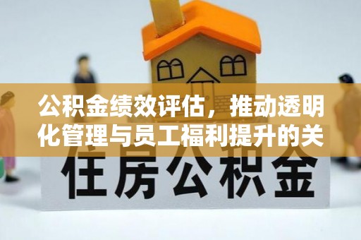 吴堡公积金绩效评估，推动透明化管理与员工福利提升的关键