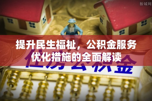 吴堡提升民生福祉，公积金服务优化措施的全面解读