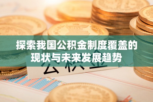 吴堡探索我国公积金制度覆盖的现状与未来发展趋势